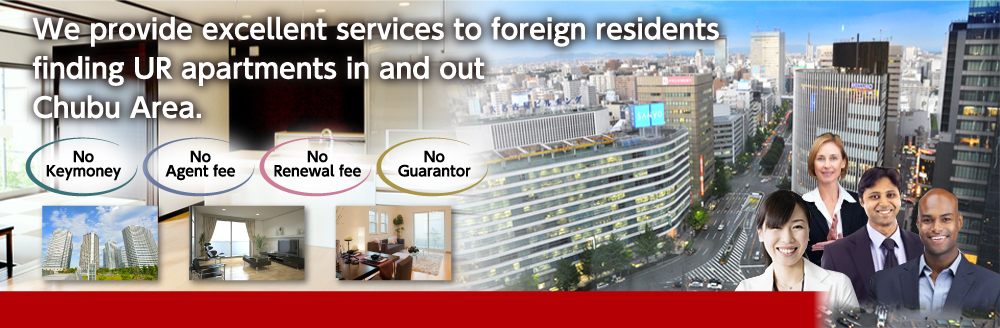 We provide excellent services to foreign residents finding UR apartments in and out Chubu Area.